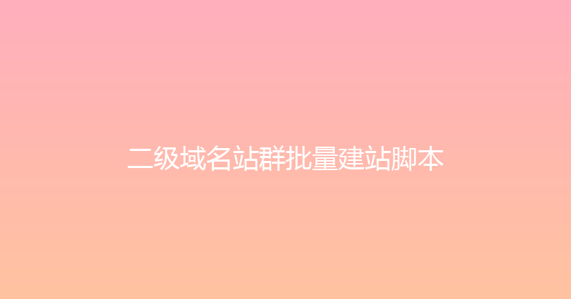 二级域名站群批量建站脚本 封面图