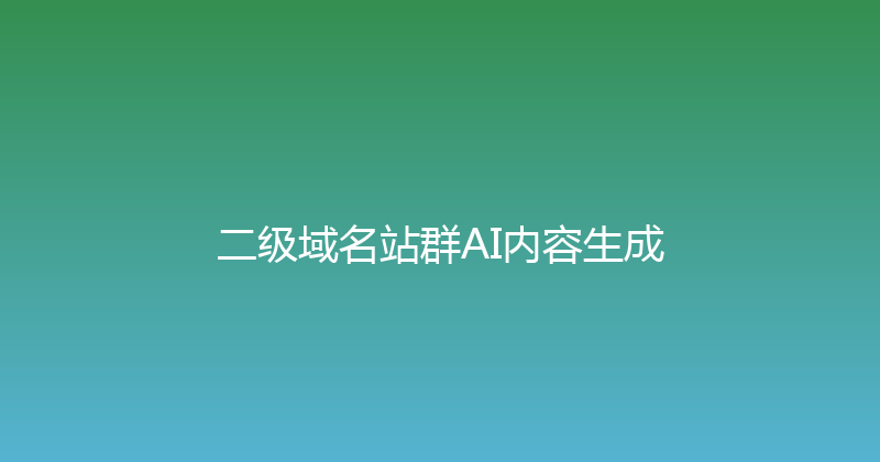 二级域名站群AI内容生成 封面图