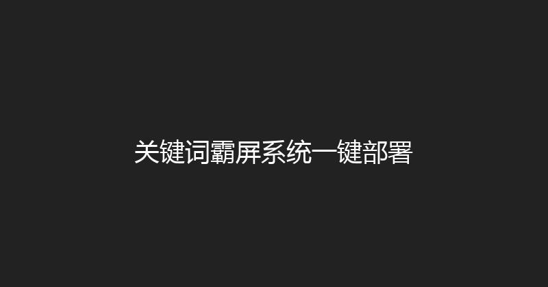 关键词霸屏系统一键部署 封面图