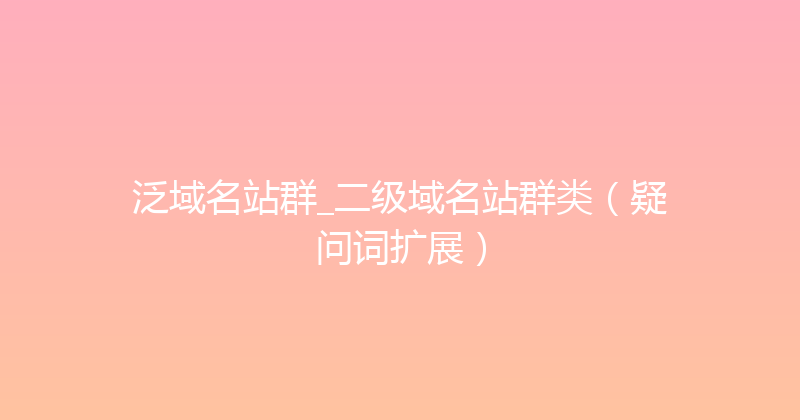 泛域名站群_二级域名站群类（疑问词扩展） 封面图