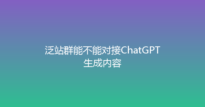 泛站群能不能对接ChatGPT生成内容 封面图