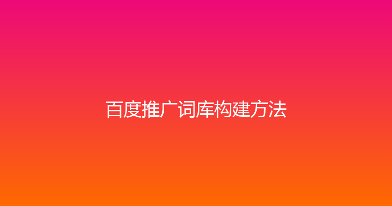 百度推广词库构建方法 封面图