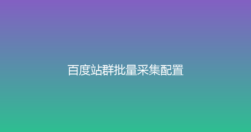 百度站群批量采集配置 封面图