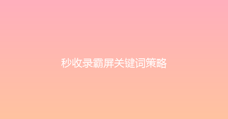 秒收录霸屏关键词策略 封面图