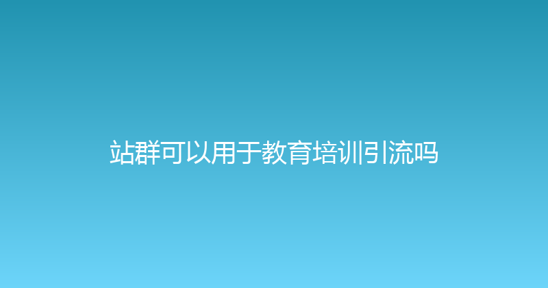 站群可以用于教育培训引流吗 封面图