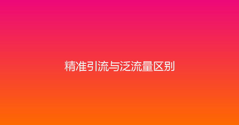精准引流与泛流量区别 封面图