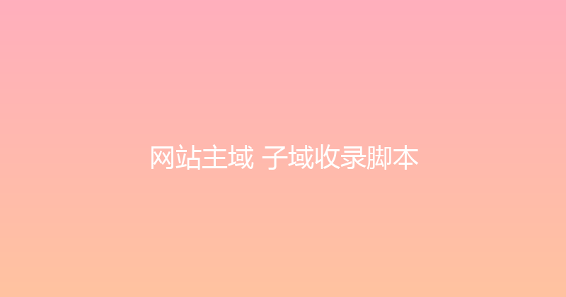 网站主域+子域收录脚本 封面图