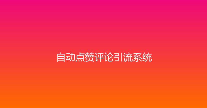 自动点赞评论引流系统 封面图