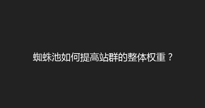 蜘蛛池如何提高站群的整体权重？ 封面图