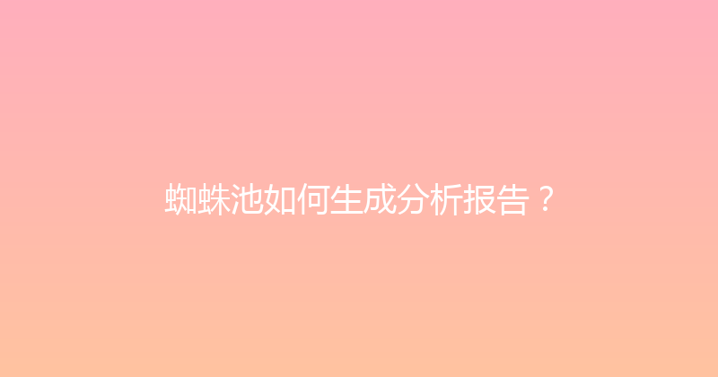 蜘蛛池如何生成分析报告？ 封面图