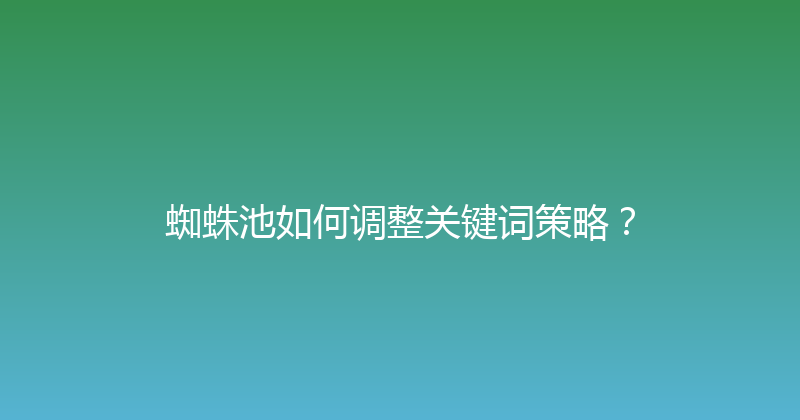 蜘蛛池如何调整关键词策略？ 封面图