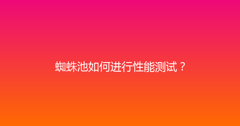 蜘蛛池如何进行性能测试？ 封面图