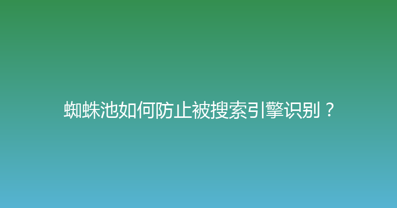 蜘蛛池如何防止被搜索引擎识别？ 封面图