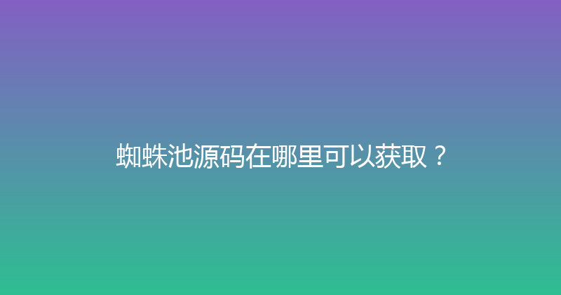 蜘蛛池源码在哪里可以获取？ 封面图