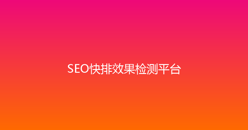 SEO快排效果检测平台 封面图