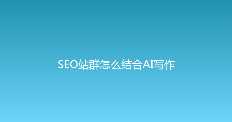 SEO站群怎么结合AI写作 封面图