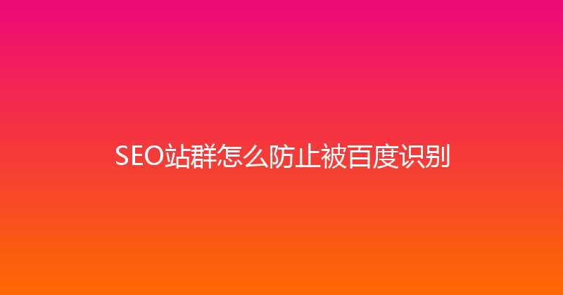 SEO站群怎么防止被百度识别 封面图